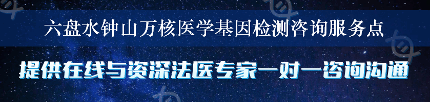 六盘水钟山万核医学基因检测咨询服务点